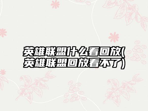 英雄联盟什么看回放(英雄联盟回放看不了)