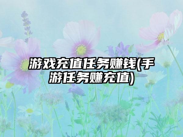 游戏充值任务赚钱(手游任务赚充值)