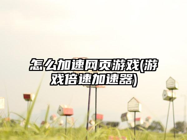 怎么加速网页游戏(游戏倍速加速器)