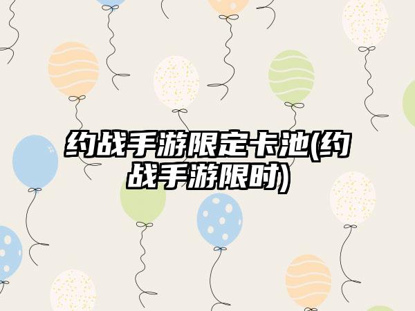 约战手游限定卡池(约战手游限时)