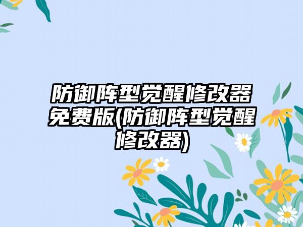 防御阵型觉醒修改器免费版(防御阵型觉醒修改器)