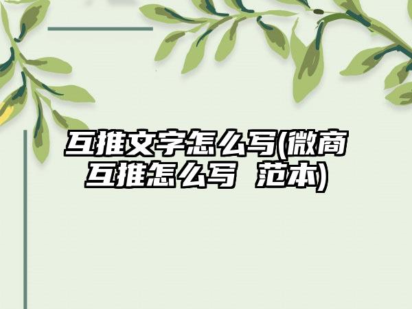 互推文字怎么写(微商互推怎么写 范本)