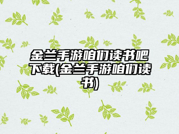 金兰手游咱们读书吧下载(金兰手游咱们读书)