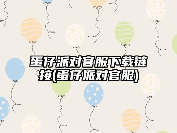 蛋仔派对官服下载链接(蛋仔派对官服)