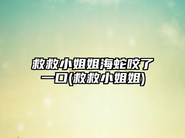 救救小姐姐海蛇咬了一口(救救小姐姐)