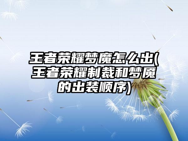 王者荣耀梦魔怎么出(王者荣耀制裁和梦魇的出装顺序)