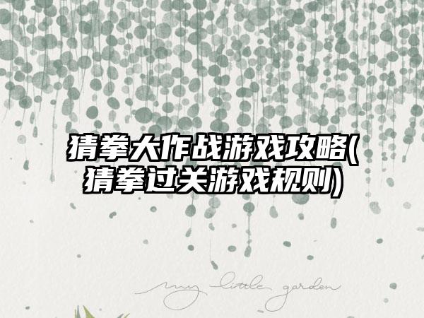 猜拳大作战游戏攻略(猜拳过关游戏规则)