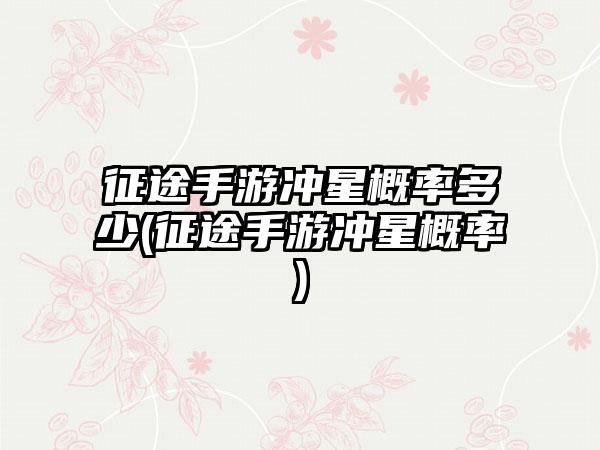 征途手游冲星概率多少(征途手游冲星概率)