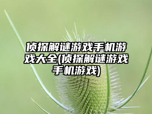 侦探解谜游戏手机游戏大全(侦探解谜游戏手机游戏)