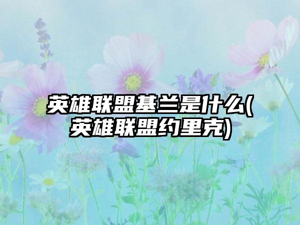 英雄联盟基兰是什么(英雄联盟约里克)