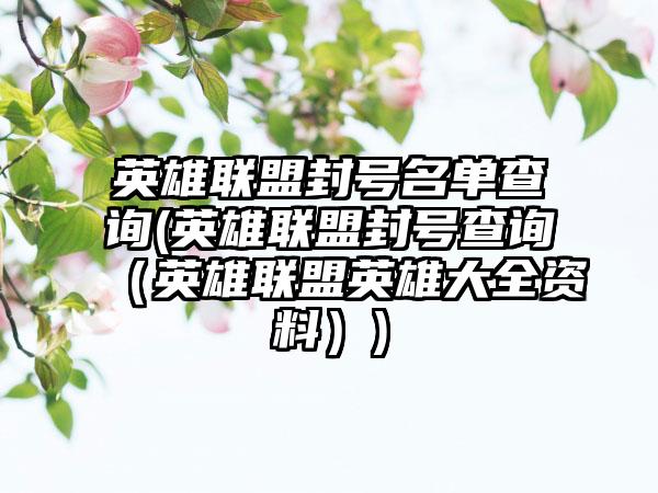 英雄联盟封号名单查询(英雄联盟封号查询（英雄联盟英雄大全资料）)