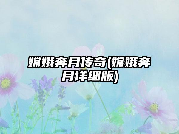 嫦娥奔月传奇(嫦娥奔月详细版)