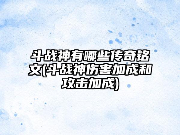 斗战神有哪些传奇铭文(斗战神伤害加成和攻击加成)