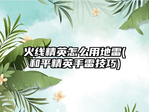 火线精英怎么用地雷(和平精英手雷技巧)