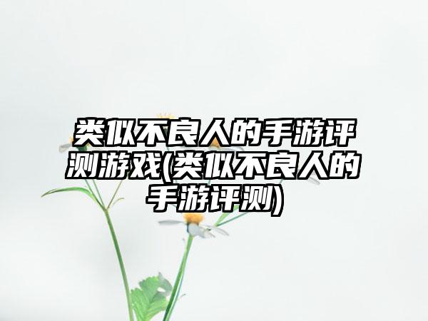 类似不良人的手游评测游戏(类似不良人的手游评测)