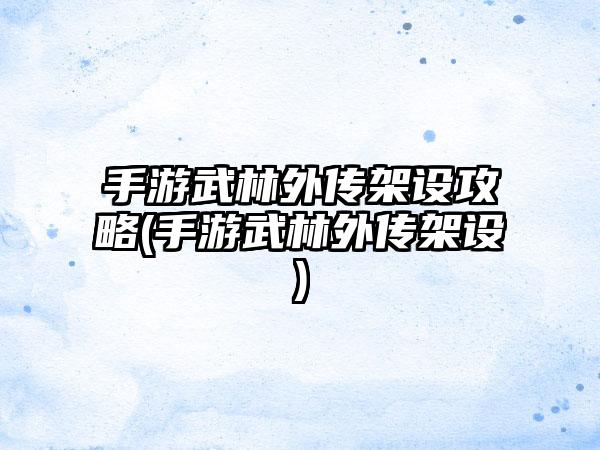 手游武林外传架设攻略(手游武林外传架设)