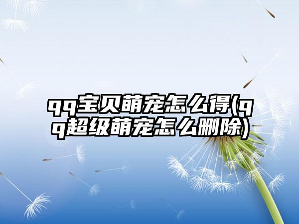 qq宝贝萌宠怎么得(qq超级萌宠怎么删除)