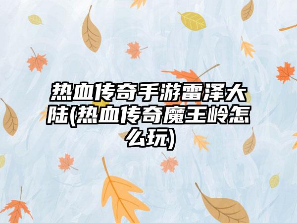 热血传奇手游雷泽大陆(热血传奇魔王岭怎么玩)