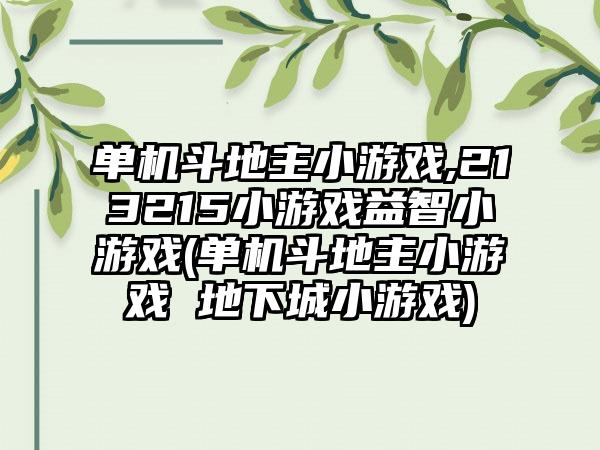 单机斗地主小游戏,213215小游戏益智小游戏(单机斗地主小游戏 地下城小游戏)