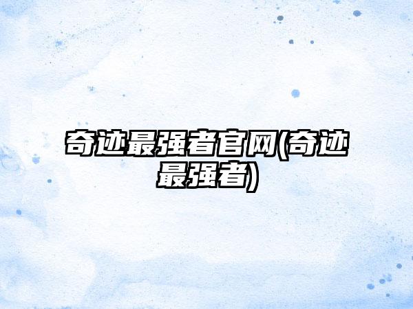奇迹最强者官网(奇迹最强者)