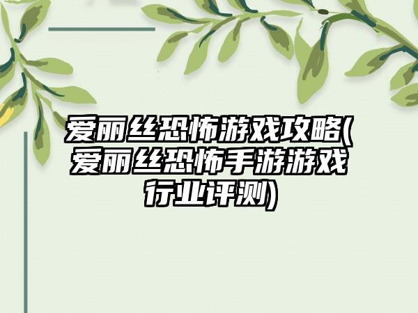 爱丽丝恐怖游戏攻略(爱丽丝恐怖手游游戏行业评测)