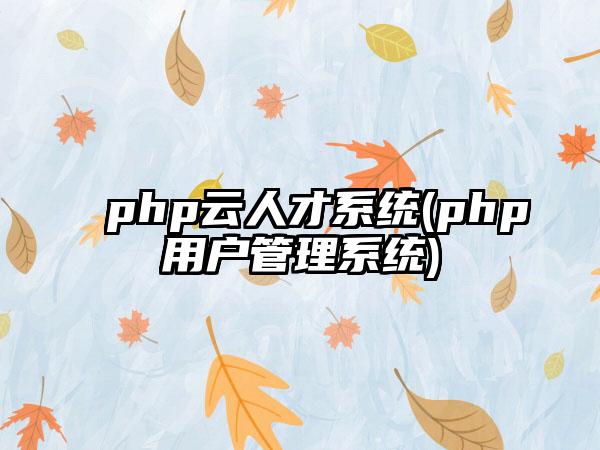 php云人才系统(php用户管理系统)