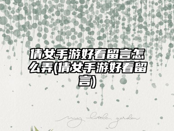 倩女手游好看留言怎么弄(倩女手游好看留言)