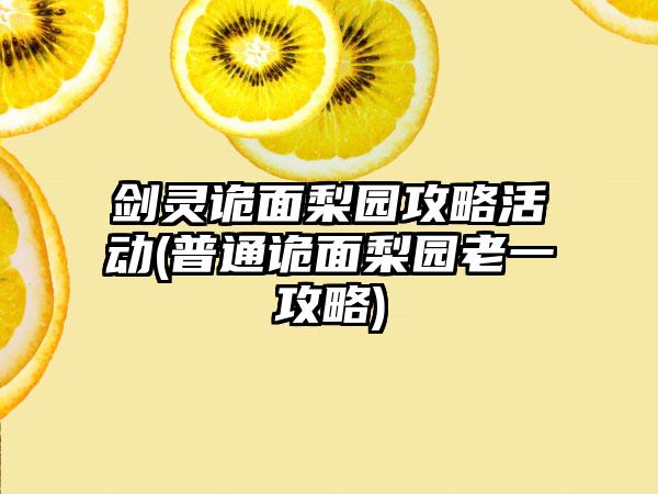 剑灵诡面梨园攻略活动(普通诡面梨园老一攻略)