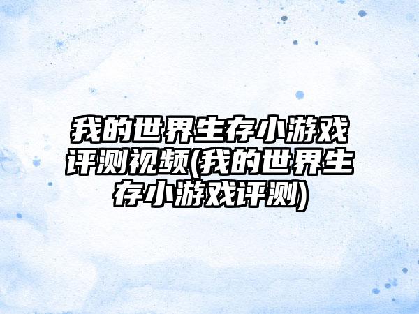 我的世界生存小游戏评测视频(我的世界生存小游戏评测)