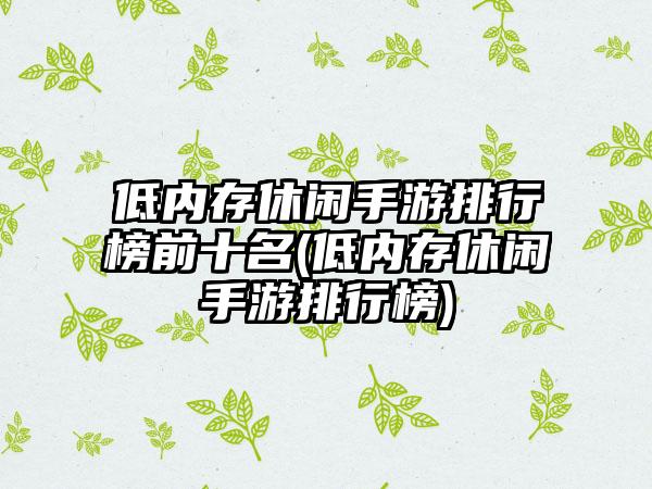 低内存休闲手游排行榜前十名(低内存休闲手游排行榜)
