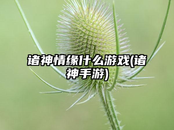 诸神情缘什么游戏(诸神手游)