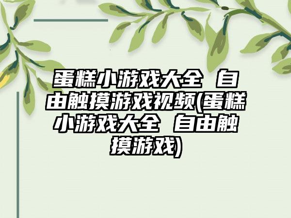 蛋糕小游戏大全 自由触摸游戏视频(蛋糕小游戏大全 自由触摸游戏)