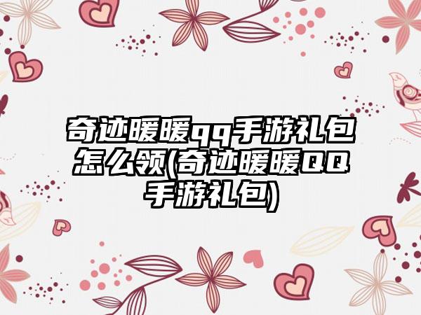 奇迹暖暖qq手游礼包怎么领(奇迹暖暖QQ手游礼包)