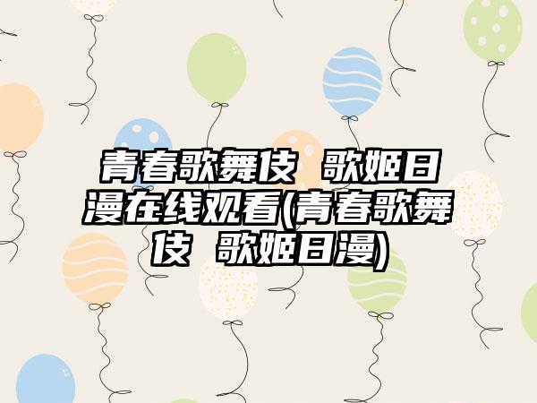 青春歌舞伎 歌姬日漫在线观看(青春歌舞伎 歌姬日漫)