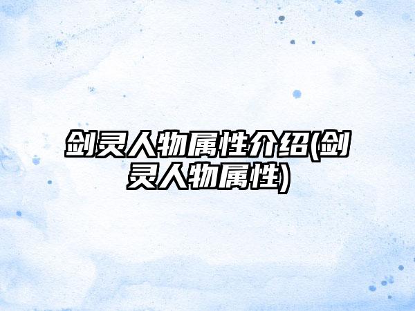 剑灵人物属性介绍(剑灵人物属性)