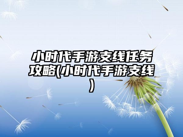 小时代手游支线任务攻略(小时代手游支线)
