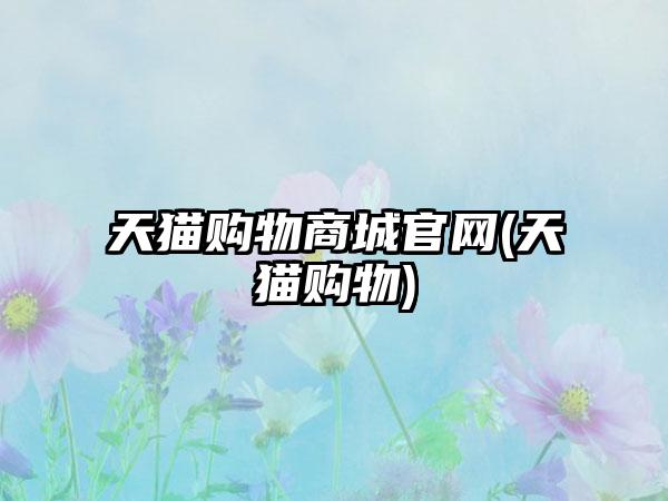 天猫购物商城官网(天猫购物)