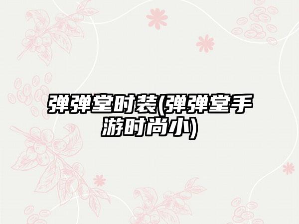 弹弹堂时装(弹弹堂手游时尚小)