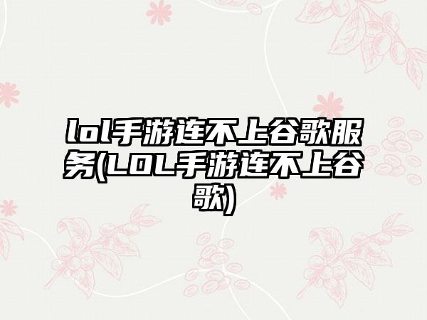 lol手游连不上谷歌服务(LOL手游连不上谷歌)