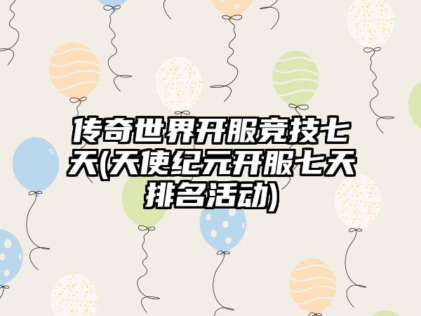 传奇世界开服竞技七天(天使纪元开服七天排名活动)