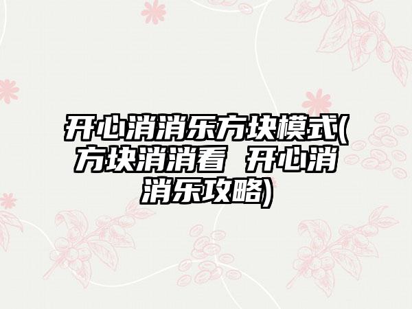 开心消消乐方块模式(方块消消看 开心消消乐攻略)