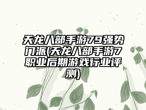 天龙八部手游79强势门派(天龙八部手游7职业后期游戏行业评测)