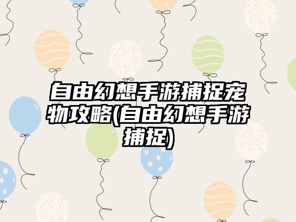 自由幻想手游捕捉宠物攻略(自由幻想手游捕捉)