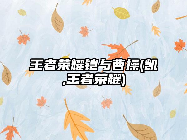 王者荣耀铠与曹操(凯,王者荣耀)