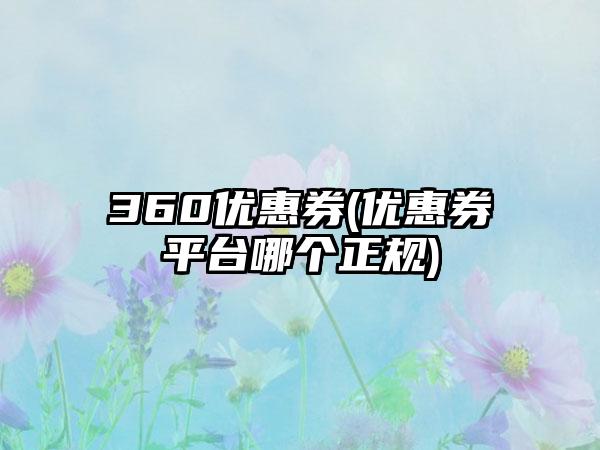 360优惠券(优惠券平台哪个正规)
