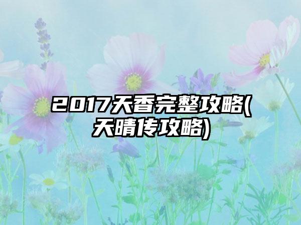 2017天香完整攻略(天晴传攻略)