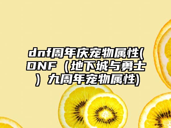 dnf周年庆宠物属性(DNF（地下城与勇士）九周年宠物属性)