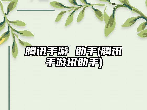 腾讯手游 助手(腾讯手游讯助手)