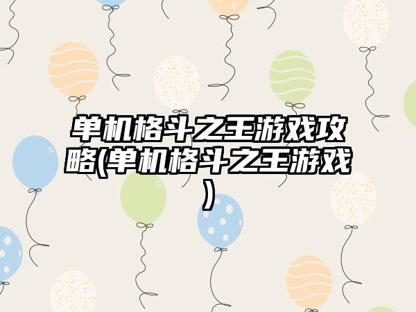 单机格斗之王游戏攻略(单机格斗之王游戏)