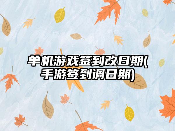 单机游戏签到改日期(手游签到调日期)